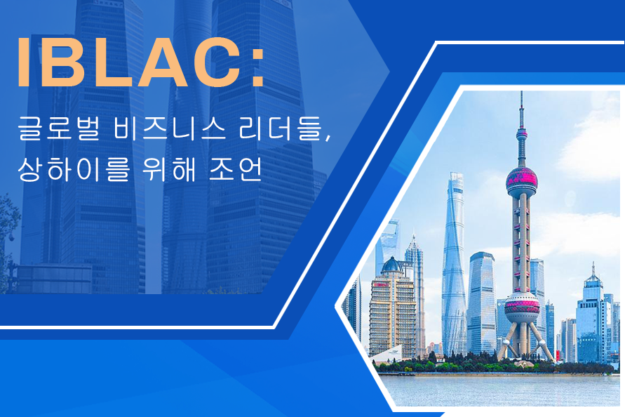 IBLAC: 글로벌 비즈니스 리더들, 상하이를 위해 조언